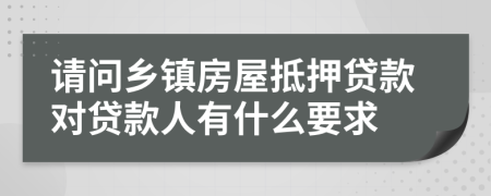 请问乡镇房屋抵押贷款对贷款人有什么要求