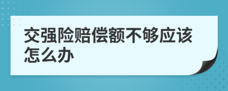 交强险赔偿额不够应该怎么办