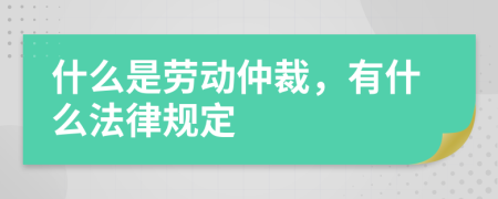 什么是劳动仲裁，有什么法律规定