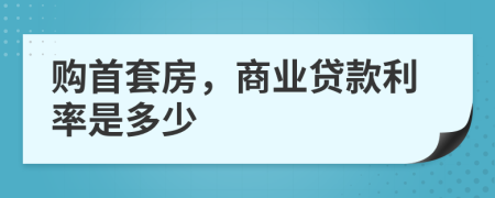 购首套房，商业贷款利率是多少