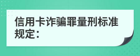 信用卡诈骗罪量刑标准规定：