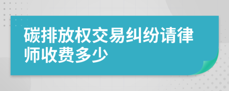 碳排放权交易纠纷请律师收费多少