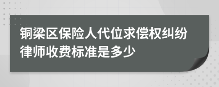 铜梁区保险人代位求偿权纠纷律师收费标准是多少