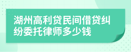 湖州高利贷民间借贷纠纷委托律师多少钱