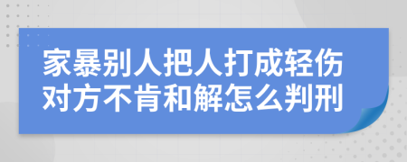 家暴别人把人打成轻伤对方不肯和解怎么判刑