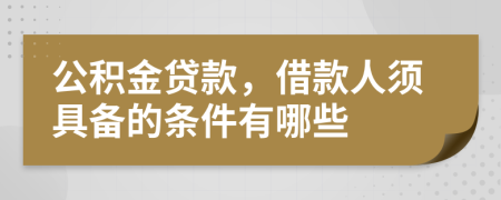 公积金贷款，借款人须具备的条件有哪些