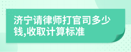 济宁请律师打官司多少钱,收取计算标准