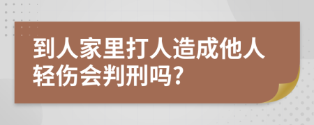 到人家里打人造成他人轻伤会判刑吗?