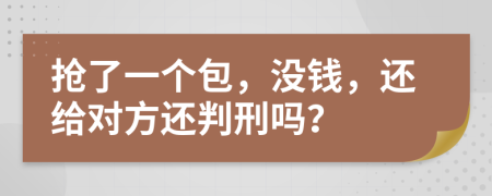 抢了一个包，没钱，还给对方还判刑吗？