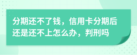 分期还不了钱，信用卡分期后还是还不上怎么办，判刑吗