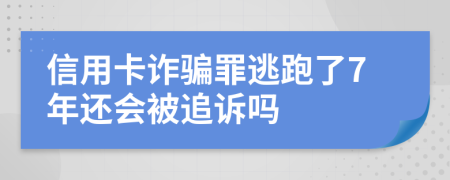 信用卡诈骗罪逃跑了7年还会被追诉吗