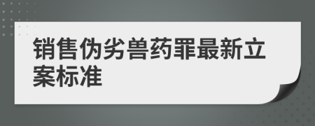 销售伪劣兽药罪最新立案标准