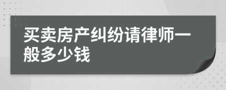 买卖房产纠纷请律师一般多少钱