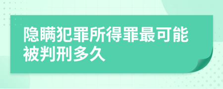 隐瞒犯罪所得罪最可能被判刑多久