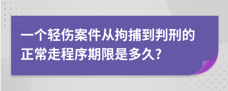 一个轻伤案件从拘捕到判刑的正常走程序期限是多久?