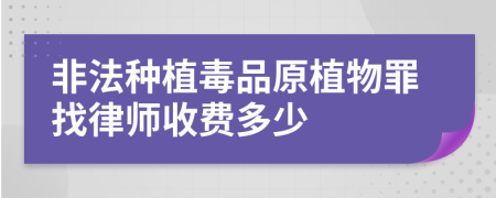 非法种植毒品原植物罪找律师收费多少