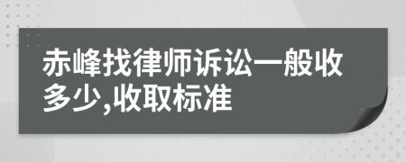 赤峰找律师诉讼一般收多少,收取标准