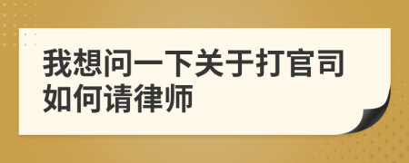 我想问一下关于打官司如何请律师