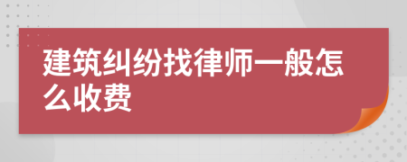 建筑纠纷找律师一般怎么收费