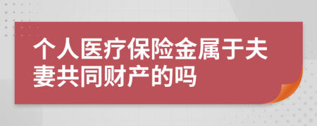 个人医疗保险金属于夫妻共同财产的吗