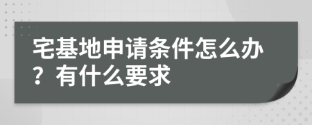 宅基地申请条件怎么办？有什么要求