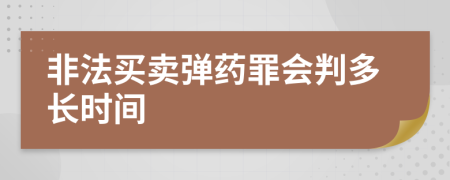 非法买卖弹药罪会判多长时间