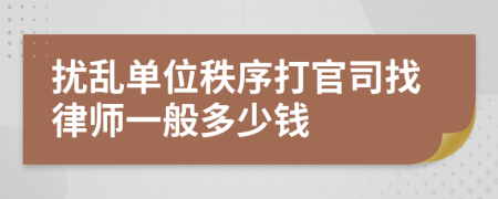 扰乱单位秩序打官司找律师一般多少钱