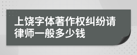 上饶字体著作权纠纷请律师一般多少钱