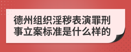 德州组织淫秽表演罪刑事立案标准是什么样的