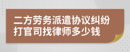 二方劳务派遣协议纠纷打官司找律师多少钱