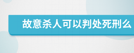 故意杀人可以判处死刑么