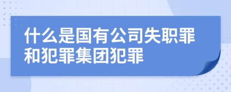 什么是国有公司失职罪和犯罪集团犯罪