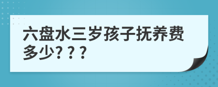 六盘水三岁孩子抚养费多少? ? ?