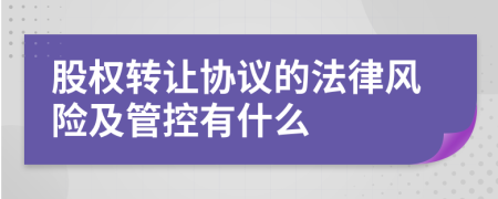 股权转让协议的法律风险及管控有什么