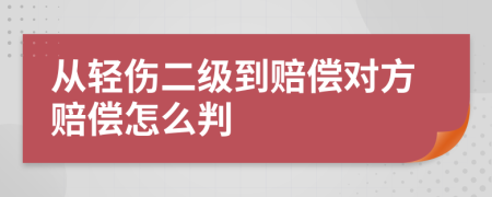 从轻伤二级到赔偿对方赔偿怎么判