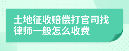 土地征收赔偿打官司找律师一般怎么收费