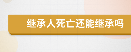 继承人死亡还能继承吗