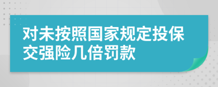 对未按照国家规定投保交强险几倍罚款