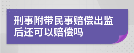 刑事附带民事赔偿出监后还可以赔偿吗