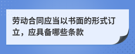 劳动合同应当以书面的形式订立，应具备哪些条款