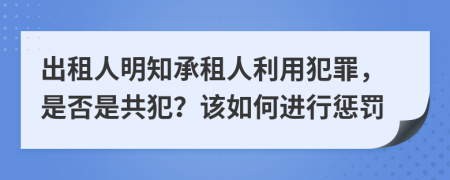 出租人明知承租人利用犯罪，是否是共犯？该如何进行惩罚