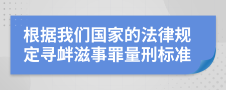 根据我们国家的法律规定寻衅滋事罪量刑标准