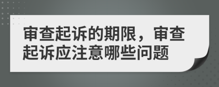 审查起诉的期限，审查起诉应注意哪些问题