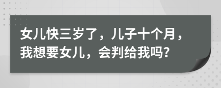 女儿快三岁了，儿子十个月，我想要女儿，会判给我吗？