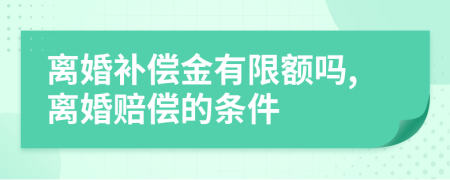 离婚补偿金有限额吗,离婚赔偿的条件