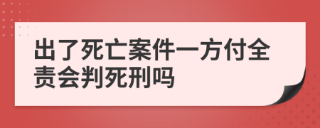 出了死亡案件一方付全责会判死刑吗