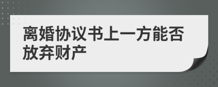 离婚协议书上一方能否放弃财产