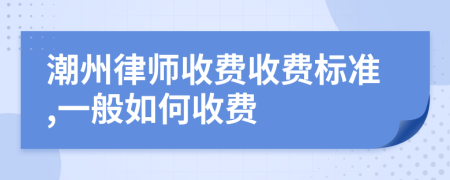 潮州律师收费收费标准,一般如何收费