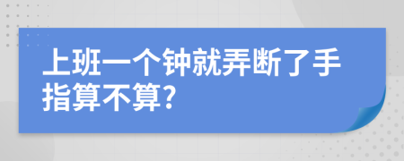 上班一个钟就弄断了手指算不算?