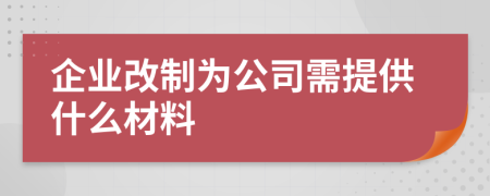 企业改制为公司需提供什么材料